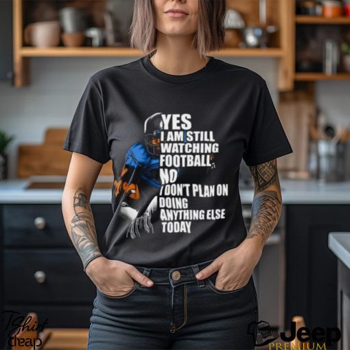 Yes I’m Still Watching Football No I don’t Plan on Doing Anything Else Today T Shirt