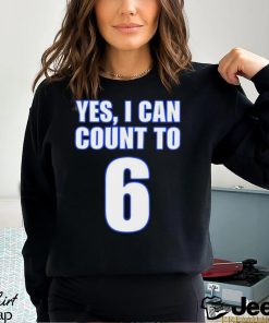 Yes i can count to 6 shirt