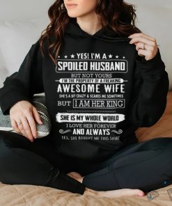 Yes, i,m a spoiled husband but not yours shirt