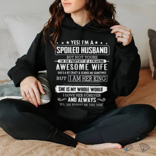 Yes, i,m a spoiled husband but not yours shirt