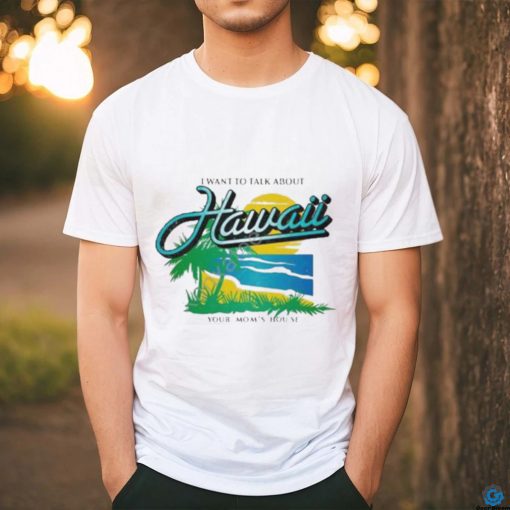 Ymh Studios Store I Want To Talk About Hawaii Shirt