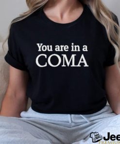 You Are In A Coma shirt