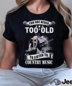 You Are Never Too Old To Listen To Country Music Willie Nelson And George Strait T Shirt