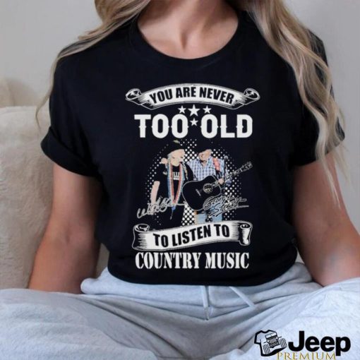 You Are Never Too Old To Listen To Country Music Willie Nelson And George Strait T Shirt