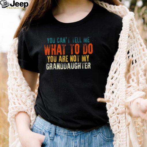 You Are Not My Granddaughter Fathers Day For Grandpa Long Sleeve T shirt