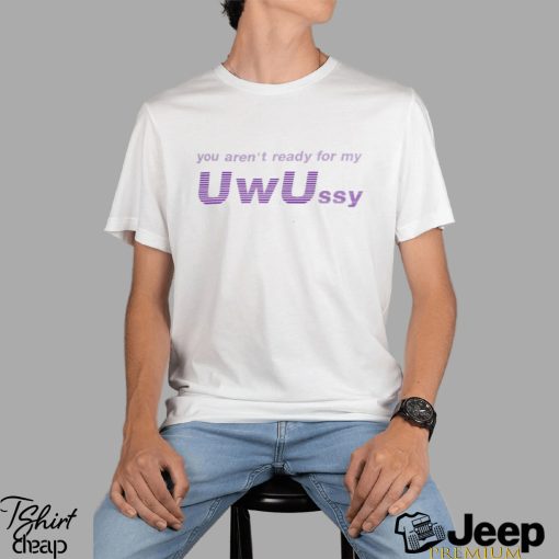 You Aren’t Ready For My Uwussy Shirt