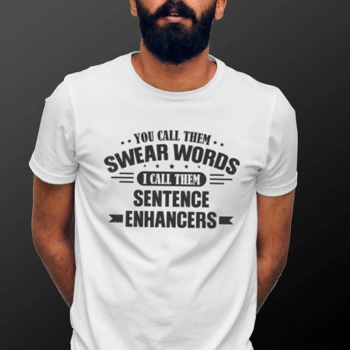 You Call Them Swear Words I Call Them Sentence Enhancers Shirt