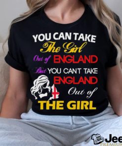 You Can Take The Girl Out Of England But You Can’t Take England Out Of The Girl Shirt