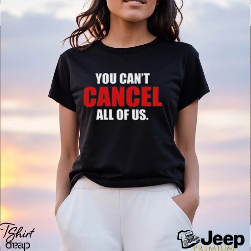 You Can’t Cancel All Of Us T shirt