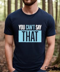 You Can’t Say That Shirt