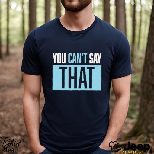 You Can’t Say That Shirt