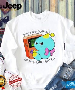 You Keep Playing Ur Silly Little Games T Shirt