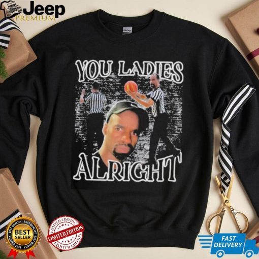 You Ladies Alright Shirt