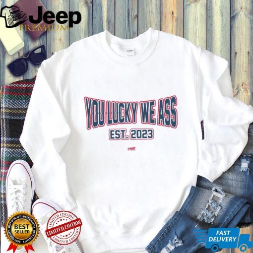 You Lucky We Ass est. 2023 T Shirt