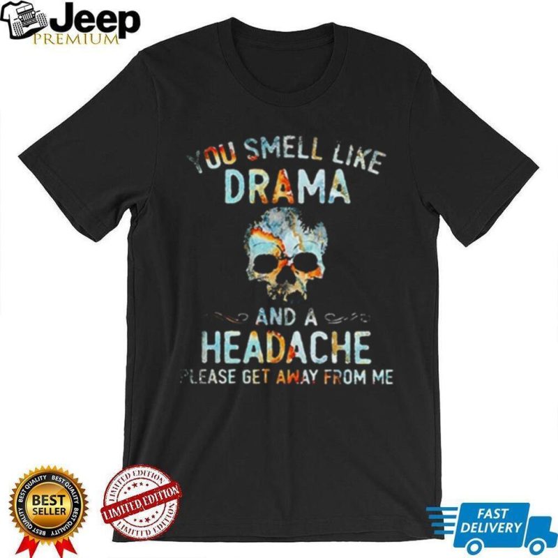 You Smell Like Drama And A Headache Please Get Away From Me shirt