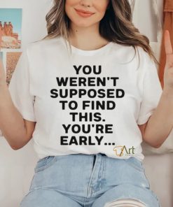 You Weren’t Supposed To Find This You’re Early Shirt