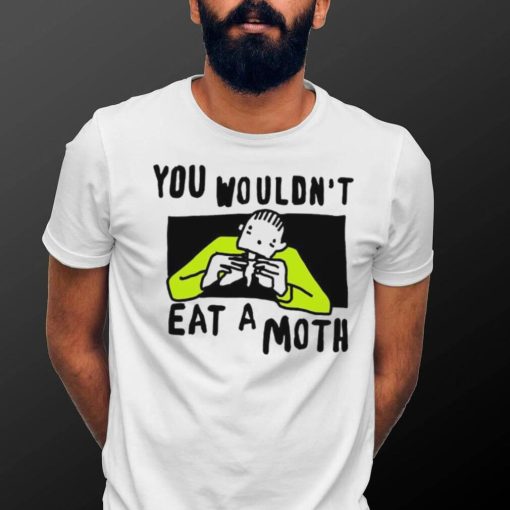 You Wouldn’t Eat A Moth Funny Shirts