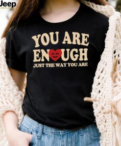 You are enough just the way you are shirt