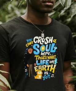 You can’t crush soul here that’s what life on earth is for shirt