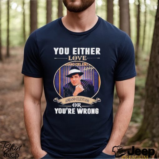 You either love Adriano Celentano or you’re wrong signature 2023 shirt