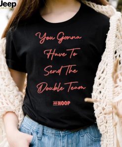 You gonna have to send the double team shirt