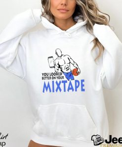 You looked better on your mixtape funny shirt