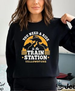 You need a ride to the train station yellowstone shirt