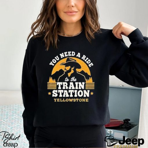 You need a ride to the train station yellowstone shirt