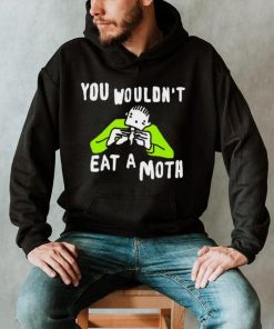 You wouldn’t eat a moth funny shirt