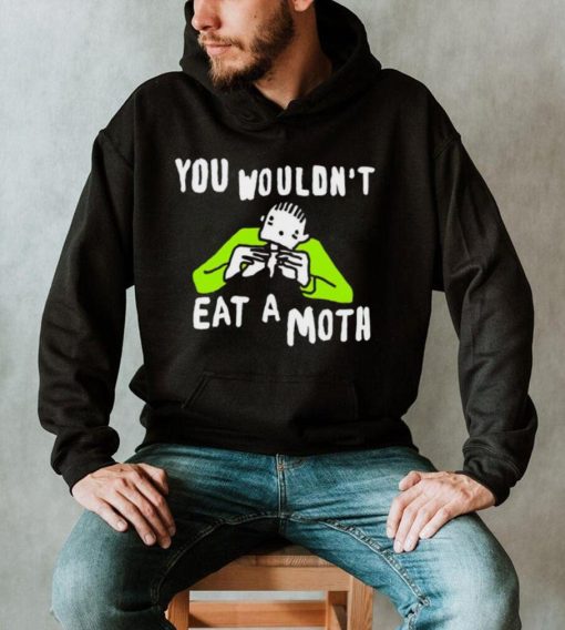 You wouldn’t eat a moth funny shirt