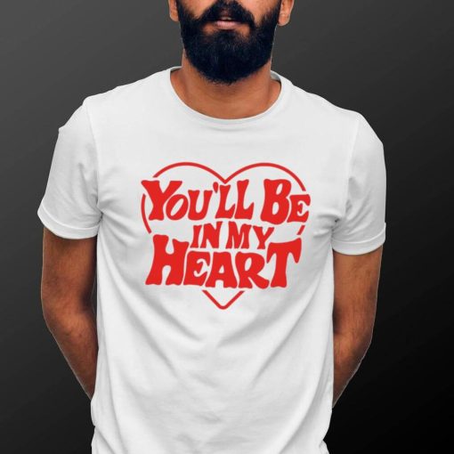 You’ll be in my heart art shirt