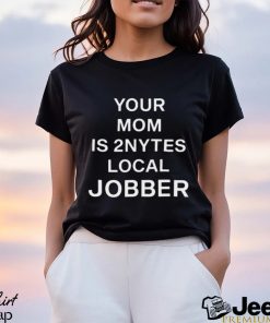 Your Mom Is 2Nytes Local Jobber Shirt