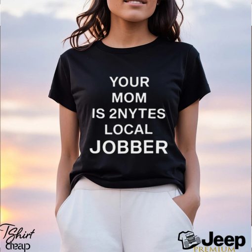 Your Mom Is 2Nytes Local Jobber Shirt