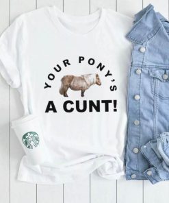 Your Pony’s A Cunt shirt