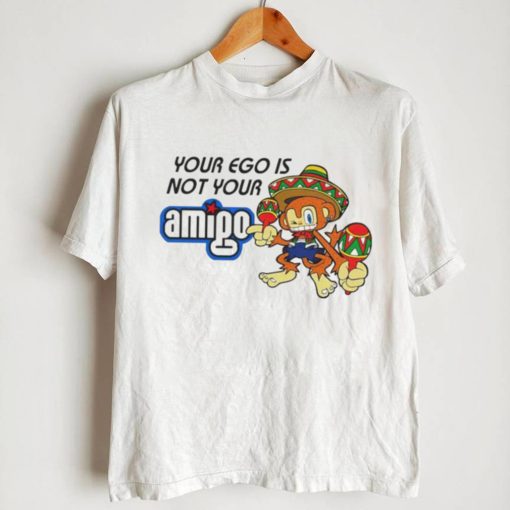 Your ego is not your Amigo cartoon shirt