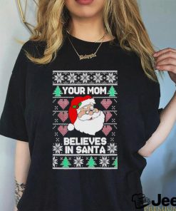 Your mom believes in Santa Ugly Christmas shirt