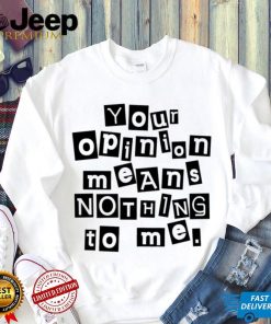 Your opinion means nothing to me black and white note shirt