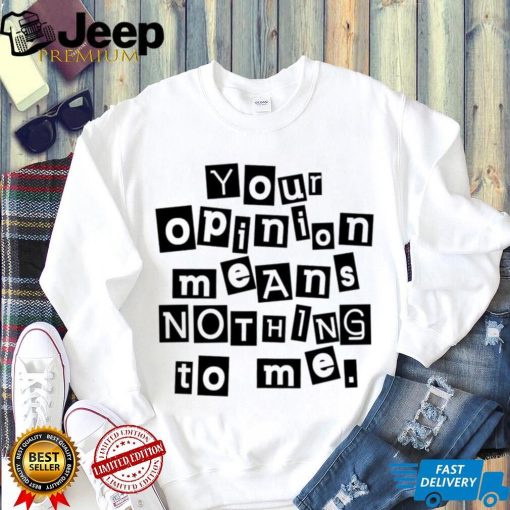 Your opinion means nothing to me black and white note shirt