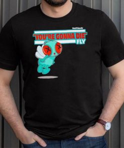 You’re Gonna Die Fly Character shirt