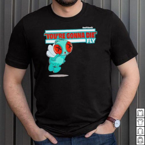 You’re Gonna Die Fly Character shirt