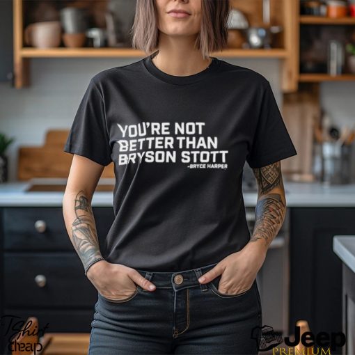 You’re Not Better Than Bryson Stott Shirt