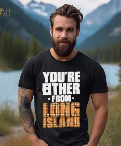 You’re either from Long Island text shirt