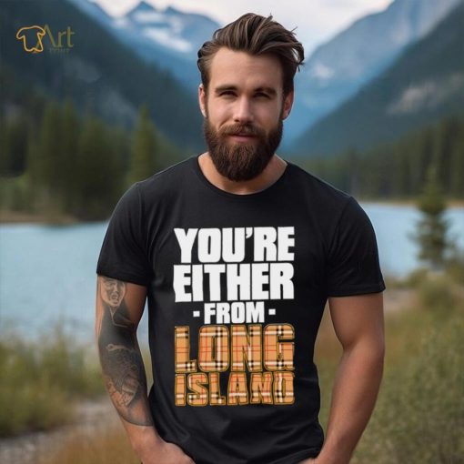 You’re either from Long Island text shirt