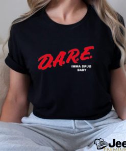 dare imma drug baby shirt