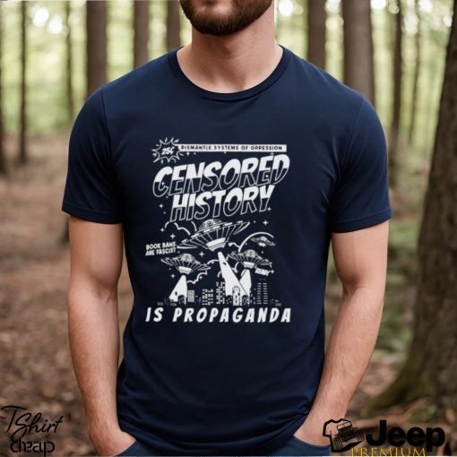 dismantle systems of oppession censored history is propaganda shirt