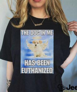 The dog in me has been euthanized shirt