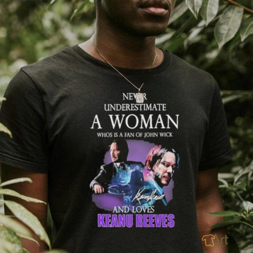 ever underestimate a woman who is a fan of john wickand loves Keanu Reeves signature shirt