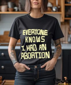 everyone knows i had an abortion shirt Shirt