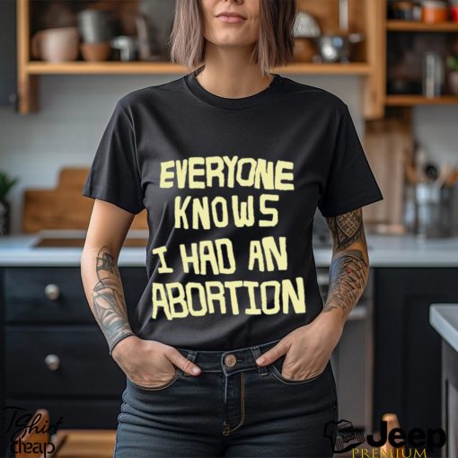 everyone knows i had an abortion shirt Shirt