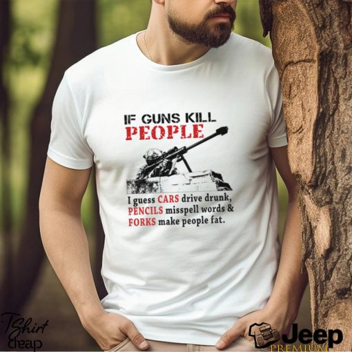 f Guns Kill People I Guess Cars Drive Drunk Shirt